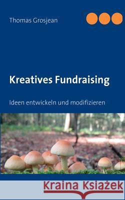 Kreatives Fundraising: Ideen entwickeln und modifizieren Thomas Grosjean 9783839168844 Books on Demand - książka