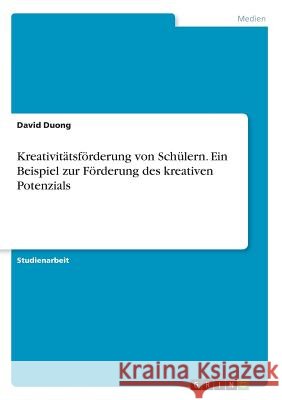 Kreativitätsförderung von Schülern. Ein Beispiel zur Förderung des kreativen Potenzials Duong, David 9783668683297 GRIN Verlag - książka