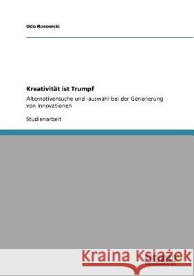 Kreativität ist Trumpf: Alternativensuche und -auswahl bei der Generierung von Innovationen Udo Rosowski 9783640766420 Grin Publishing - książka