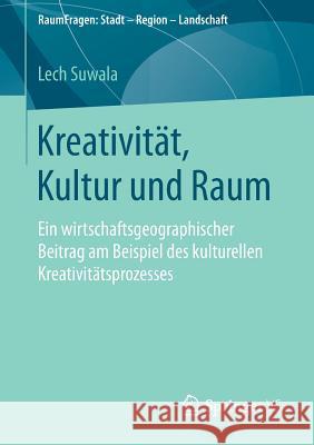 Kreativität, Kultur Und Raum: Ein Wirtschaftsgeographischer Beitrag Am Beispiel Des Kulturellen Kreativitätsprozesses Suwala, Lech 9783658065805 Springer - książka