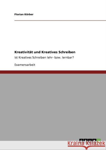Kreativität und Kreatives Schreiben: Ist Kreatives Schreiben lehr- bzw. lernbar? Körber, Florian 9783638952569 Grin Verlag - książka
