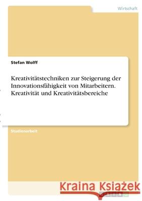 Kreativitätstechniken zur Steigerung der Innovationsfähigkeit von Mitarbeitern. Kreativität und Kreativitätsbereiche Wolff, Stefan 9783346392213 Grin Verlag - książka