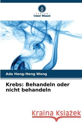 Krebs: Behandeln oder nicht behandeln Ada Hang-Heng Wong 9786207926787 Verlag Unser Wissen - książka