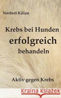 Krebs bei Hunden erfolgreich behandeln: Aktiv gegen Krebs Norbert Kilian 9783734774119 Books on Demand - książka