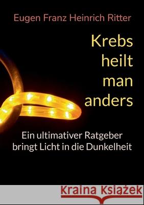 Krebs heilt man anders: Ein ultimativer Ratgeber Eugen Franz Heinrich Ritter 9783759769961 Bod - Books on Demand - książka