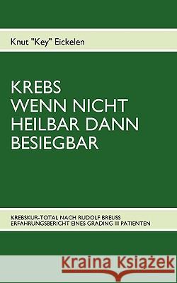 Krebs Wenn Nicht Heilbar Dann Besiegbar: Krebskur-Total Nach Rudolf Breuss Erfahrungsbericht Eines Grading III Patienten Eickelen, Knut 9783839102558 Bod - książka