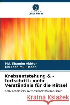 Krebsentstehung & -fortschritt: mehr Verstandnis fur die Ratsel MD Shamim Akhter Tasnimul Hasan, MD  9786206032106 Verlag Unser Wissen - książka