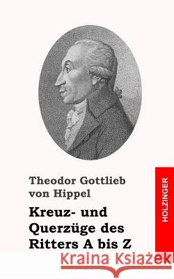 Kreuz- und Querzüge des Ritters A bis Z Von Hippel, Theodor Gottlieb 9781484072974 Createspace - książka