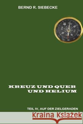 Kreuz und Quer und Helium, Teil IV: Auf der Zielgeraden Siebecke, Bernd R. 9781546426196 Createspace Independent Publishing Platform - książka