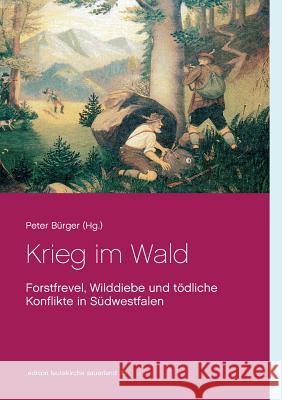 Krieg im Wald: Forstfrevel, Wilddiebe und tödliche Konflikte in Südwestfalen Peter Bürger 9783746019116 Books on Demand - książka