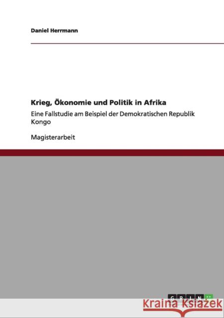 Krieg, Ökonomie und Politik in Afrika: Eine Fallstudie am Beispiel der Demokratischen Republik Kongo Herrmann, Daniel 9783640987894 Grin Verlag - książka