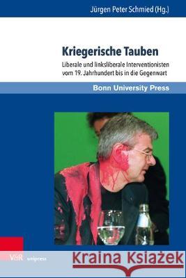 Kriegerische Tauben: Liberale Und Linksliberale Interventionisten Vom 19. Jahrhundert Bis in Die Gegenwart Schmied, Jurgen Peter 9783847109747 V&r Unipress - książka