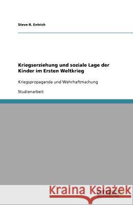 Kriegserziehung und soziale Lage der Kinder im Ersten Weltkrieg : Kriegspropaganda und Wehrhaftmachung Steve R. Entrich 9783656086635 Grin Verlag - książka