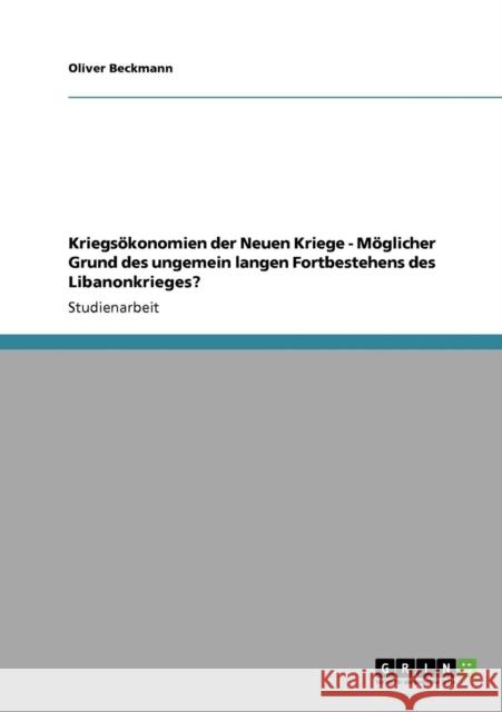 Kriegsökonomien der Neuen Kriege - Möglicher Grund des ungemein langen Fortbestehens des Libanonkrieges? Beckmann, Oliver 9783640119400 Grin Verlag - książka