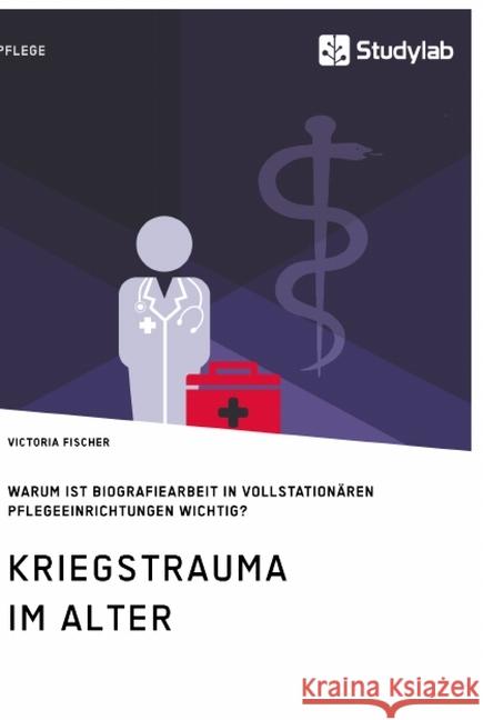 Kriegstrauma im Alter. Warum ist Biografiearbeit in vollstationären Pflegeeinrichtungen wichtig? Victoria Fischer 9783960957195 Studylab - książka