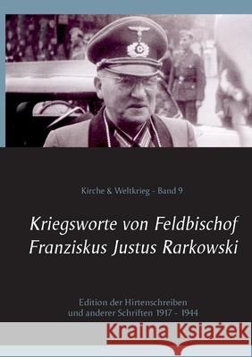 Kriegsworte von Feldbischof Franziskus Justus Rarkowski: Edition der Hirtenschreiben und anderer Schriften 1917 - 1944 Franz Justus Rarkowski, Peter Bürger 9783754324547 Books on Demand - książka