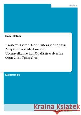 Krimi vs. Crime. Eine Untersuchung zur Adaption von Merkmalen US-amerikanischer Qualitätsserien im deutschen Fernsehen Isabel Hafner 9783668772205 Grin Verlag - książka