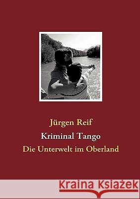 Kriminal Tango: Die Unterwelt im Oberland Reif, Jürgen 9783837012323 Books on Demand - książka