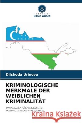 KRIMINOLOGISCHE MERKMALE DER WEIBLICHEN KRIMINALITÄT Urinova, Dilshoda 9786208488079 Verlag Unser Wissen - książka