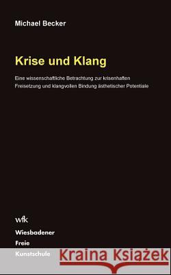 Krise und Klang: Eine wissenschaftliche Betrachtung zur krisenhaften Freisetzung und klangvollen Bindung ästhetischer Potentiale Becker, Michael 9783848251711 Books on Demand - książka