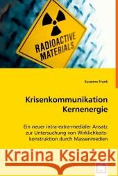 Krisenkommunikation Kernenergie : Ein neuer intra-extra-medialer Ansatz zur Untersuchung von Wirklichkeitskonstruktion durch Massenmedien Frank, Susanne 9783639015935 VDM Verlag Dr. Müller - książka