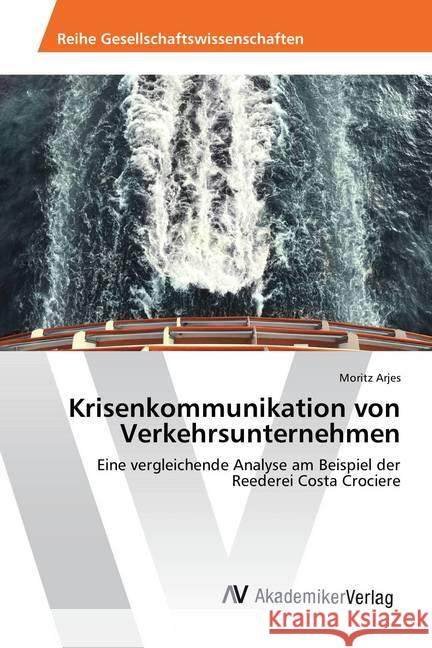 Krisenkommunikation von Verkehrsunternehmen : Eine vergleichende Analyse am Beispiel der Reederei Costa Crociere Arjes, Moritz 9786202213318 VAS-Verlag für Akademische Schriften - książka