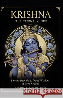 Krishna: THE ETERNAL GUIDE: Lessons from the Life and Wisdom of Lord Krishna Radha Krishna, Govind 9798243940269 Independently Published - książka
