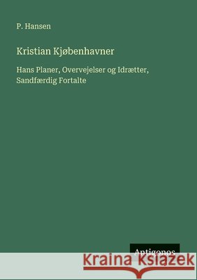 Kristian Kj?benhavner: Hans Planer, Overvejelser og Idr?tter, Sandf?rdig Fortalte P. Hansen 9783563222270 Antigonos Verlag - książka