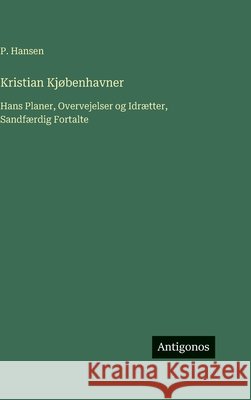 Kristian Kj?benhavner: Hans Planer, Overvejelser og Idr?tter, Sandf?rdig Fortalte P. Hansen 9783563243268 Antigonos Verlag - książka