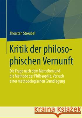 Kritik Der Philosophischen Vernunft: Die Frage Nach Dem Menschen Und Die Methode Der Philosophie. Versuch Einer Methodologischen Grundlegung Streubel, Thorsten 9783658106065 Springer vs - książka