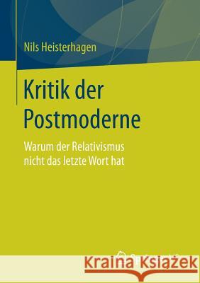 Kritik Der Postmoderne: Warum Der Relativismus Nicht Das Letzte Wort Hat Heisterhagen, Nils 9783658187910 Springer vs - książka