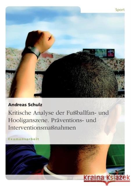 Kritische Analyse der Fußballfan- und Hooliganszene. Präventions- und Interventionsmaßnahmen Schulz, Andreas 9783638955188 Grin Verlag - książka