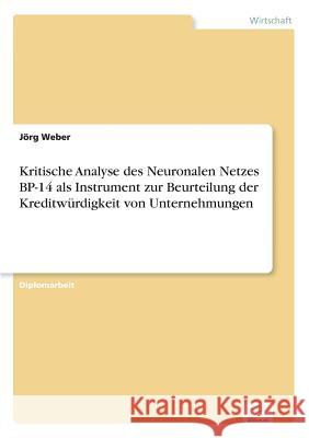 Kritische Analyse des Neuronalen Netzes BP-14 als Instrument zur Beurteilung der Kreditwürdigkeit von Unternehmungen Weber, Jörg 9783838615028 Diplom.de - książka