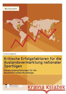 Kritische Erfolgsfaktoren für die Auslandsvermarktung nationaler Sportligen: Handlungsempfehlungen für die Deutsche Fußball Bundesliga Christian Engelman 9783946458388 Studylab - książka