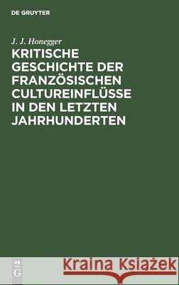 Kritische Geschichte Der Französischen Cultureinflüsse in Den Letzten Jahrhunderten Honegger, J. J. 9783112599297 de Gruyter - książka