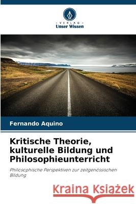 Kritische Theorie, kulturelle Bildung und Philosophieunterricht Aquino, Fernando 9786209097409 Verlag Unser Wissen - książka