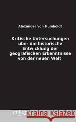 Kritische Untersuchungen Uber Die Historische Entwicklung Der Geografischen Erkenntnisse Von Der Neuen Welt Von Humboldt, Alexander 9783845700564 UNIKUM - książka