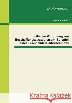 Kritische Würdigung von Beschaffungsstrategien am Beispiel eines Großhandelsunternehmens Kleinert, Tobias 9783955491956 Bachelor + Master Publishing - książka