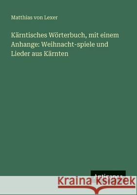 K?rntisches W?rterbuch, mit einem Anhange: Weihnacht-spiele und Lieder aus K?rnten Matthias Von Lexer 9783388470238 Antigonos Verlag - książka