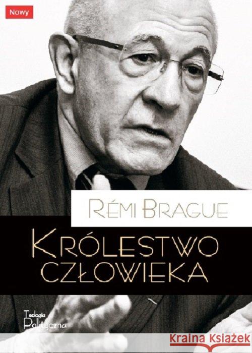 Królestwo człowieka. Geneza i klęska projektu.. Brague Remi 9788362884421 Teologia Polityczna - książka