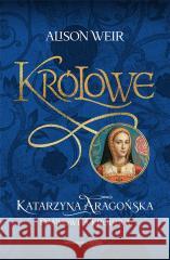 Królowe. Katarzyna Aragońska. Prawowita królowa Alison Weir 9788367276405 Astra - książka