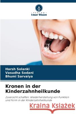 Kronen in der Kinderzahnheilkunde Harsh Solanki Vasudha Sodani Bhumi Sarvaiya 9786207529124 Verlag Unser Wissen - książka