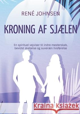 Kroning af sj?len: En spirituel vejviser til indre mesterskab, bevidst skabelse og suver?n livsf?relse Ren? Johnsen 9788771884074 Bod - Books on Demand - książka