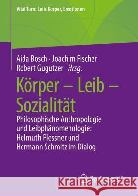 Körper - Leib - Sozialität: Philosophische Anthropologie Und Leibphänomenologie: Helmuth Plessner Und Hermann Schmitz Im Dialog Bosch, Aida 9783658345983 Springer vs - książka