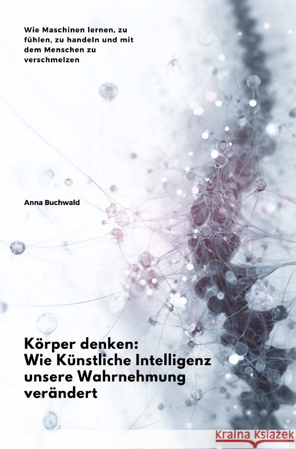 Körper denken: Wie Künstliche Intelligenz unsere Wahrnehmung verändert Buchwald, Anna 9783819730016 epubli - książka
