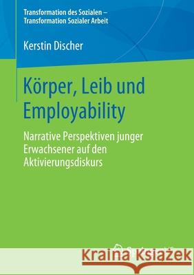 Körper, Leib Und Employability: Narrative Perspektiven Junger Erwachsener Auf Den Aktivierungsdiskurs Discher, Kerstin 9783658290740 Springer vs - książka