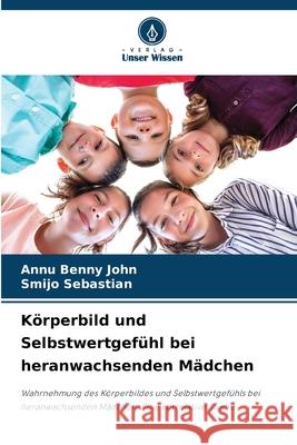 Körperbild und Selbstwertgefühl bei heranwachsenden Mädchen Benny John, Annu, Sebastian, Smijo 9786208496890 Verlag Unser Wissen - książka