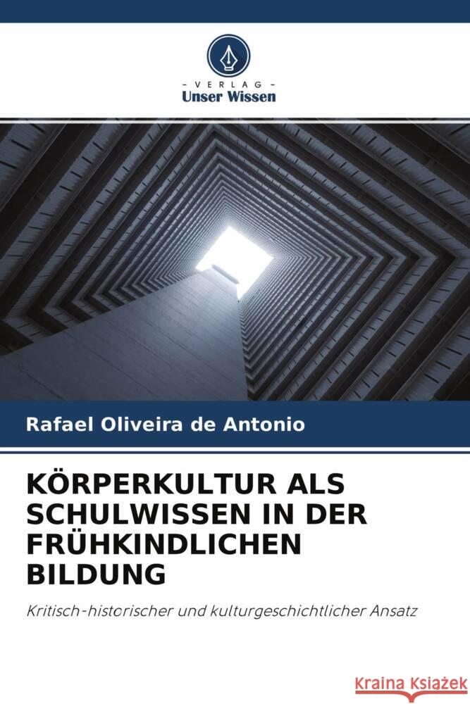 KÖRPERKULTUR ALS SCHULWISSEN IN DER FRÜHKINDLICHEN BILDUNG Oliveira de Antonio, Rafael 9786204256993 Verlag Unser Wissen - książka