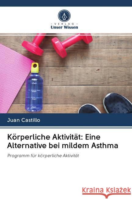 Körperliche Aktivität: Eine Alternative bei mildem Asthma : Programm für körperliche Aktivität Castillo, Juan 9786202618519 Sciencia Scripts - książka