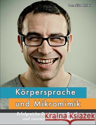 Körpersprache und Mikromimik: Erfolgreiche Deutung von Gestik und nonverbalen Signalen Ahlfeld, Benedikt 9783735738295 Books on Demand - książka